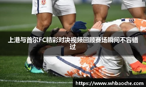 上港与首尔FC精彩对决视频回顾赛场瞬间不容错过