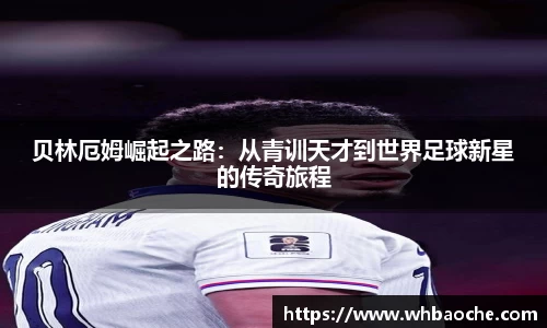 贝林厄姆崛起之路：从青训天才到世界足球新星的传奇旅程