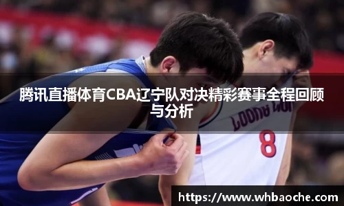 腾讯直播体育CBA辽宁队对决精彩赛事全程回顾与分析